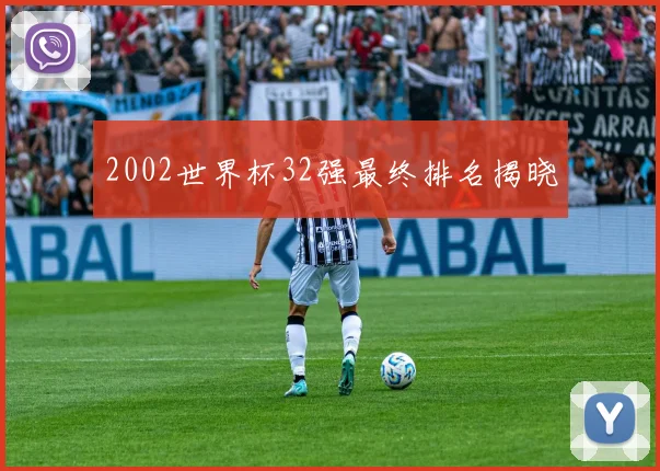 2002世界杯32强最终排名揭晓