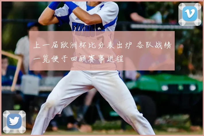 上一届欧洲杯比分表出炉 各队战绩一览便于回顾赛事进程