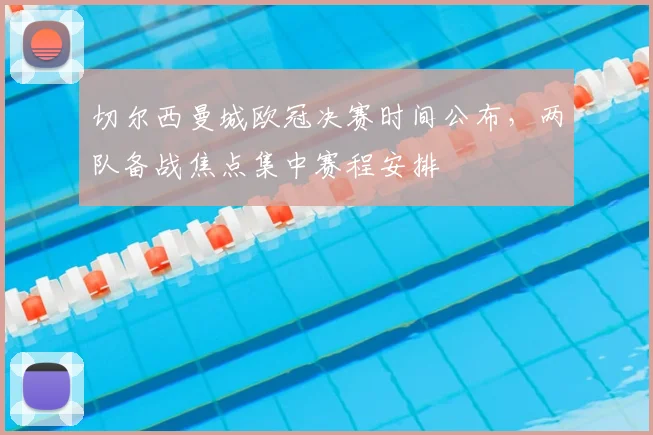 切尔西曼城欧冠决赛时间公布,两队备战焦点集中赛程安排