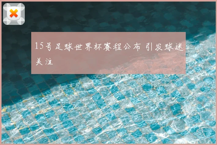 15号足球世界杯赛程公布 引发球迷关注