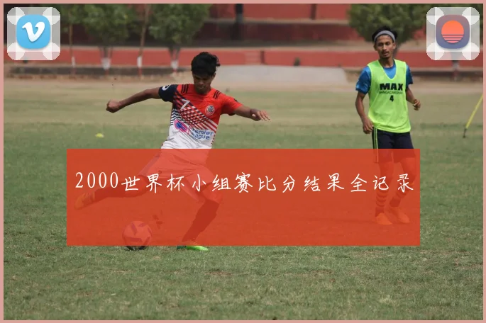 2000世界杯小组赛比分结果全记录