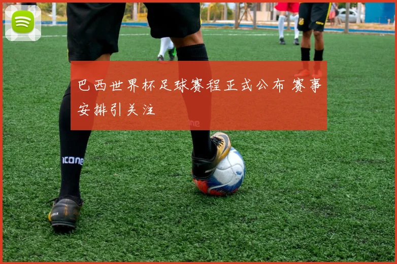 巴西世界杯足球赛程正式公布 赛事安排引关注