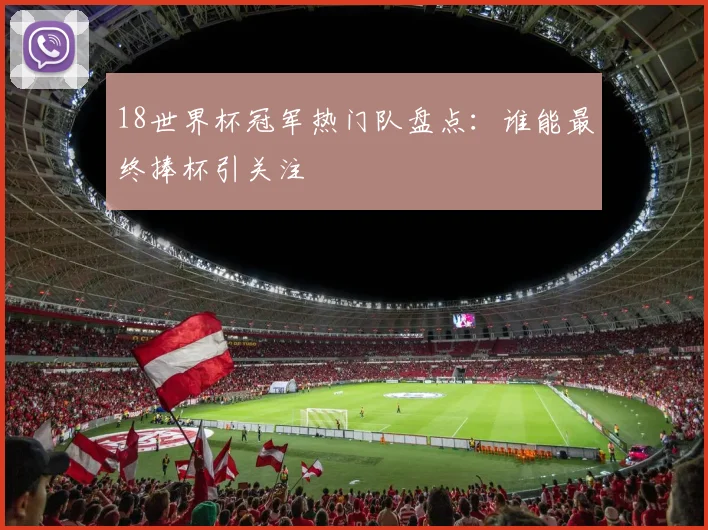 18世界杯冠军热门队盘点：谁能最终捧杯引关注