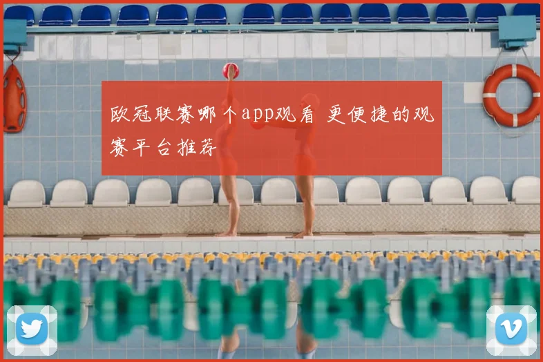 欧冠联赛哪个app观看 更便捷的观赛平台推荐