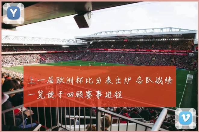 上一届欧洲杯比分表出炉 各队战绩一览便于回顾赛事进程