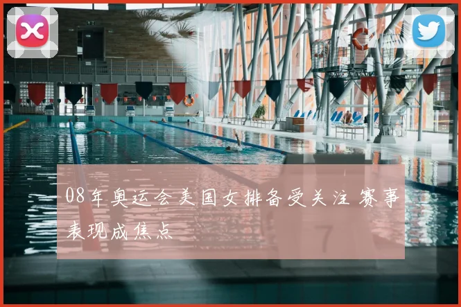 08年奥运会美国女排备受关注 赛事表现成焦点