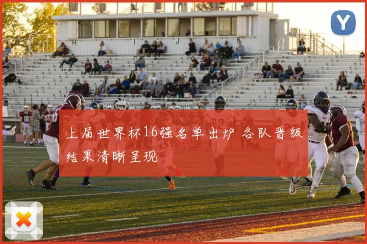 上届世界杯16强名单出炉 各队晋级结果清晰呈现