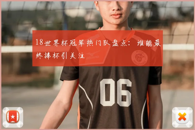 18世界杯冠军热门队盘点：谁能最终捧杯引关注